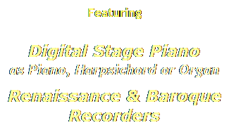Text Box: Featuring
 
Digital Stage Piano
as Piano, Harpsichord or Organ 
Renaissance & Baroque
Recorders
